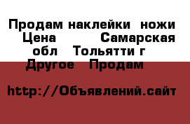 Продам наклейки (ножи) › Цена ­ 150 - Самарская обл., Тольятти г. Другое » Продам   